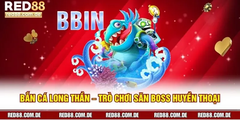 Bắn Cá Long Thần – Trò Chơi Săn Boss Huyền Thoại Tại RED88