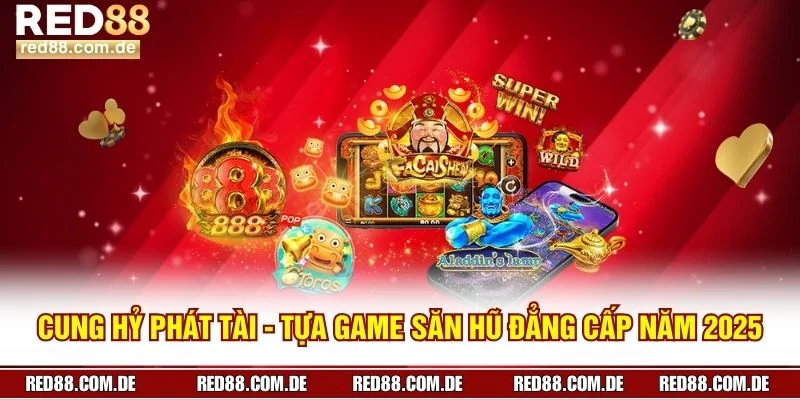 Cung Hỷ Phát Tài - Tựa Game Săn Hũ Đẳng Cấp Năm 2025